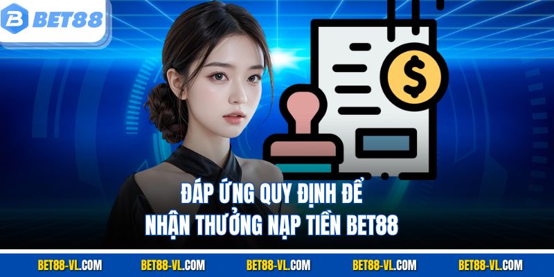 Đáp ứng quy định để nhận thưởng nạp tiền Bet88
